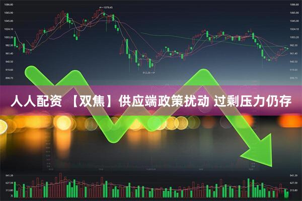 人人配资 【双焦】供应端政策扰动 过剩压力仍存