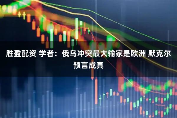 胜盈配资 学者：俄乌冲突最大输家是欧洲 默克尔预言成真