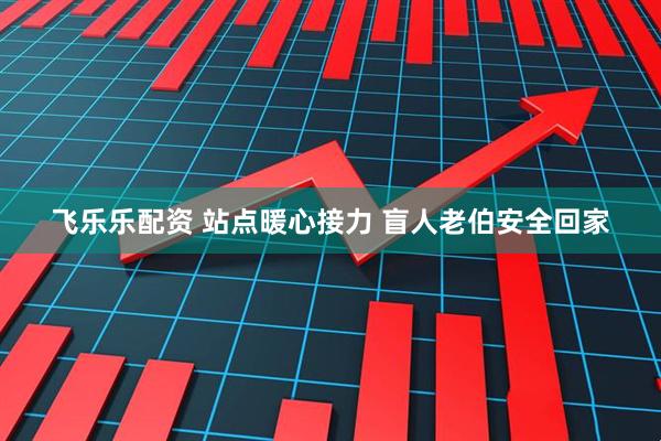 飞乐乐配资 站点暖心接力 盲人老伯安全回家