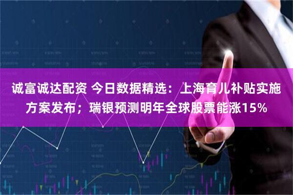 诚富诚达配资 今日数据精选:上海育儿补贴实施方案发布;瑞银预测明年全球股票能涨15%