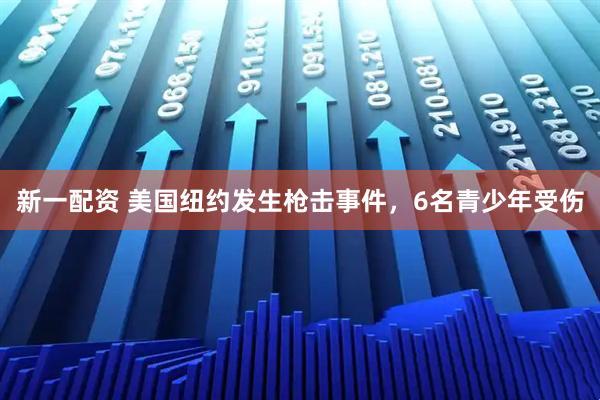 新一配资 美国纽约发生枪击事件，6名青少年受伤