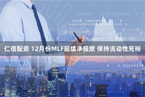 仁信配资 12月份MLF延续净投放 保持流动性充裕
