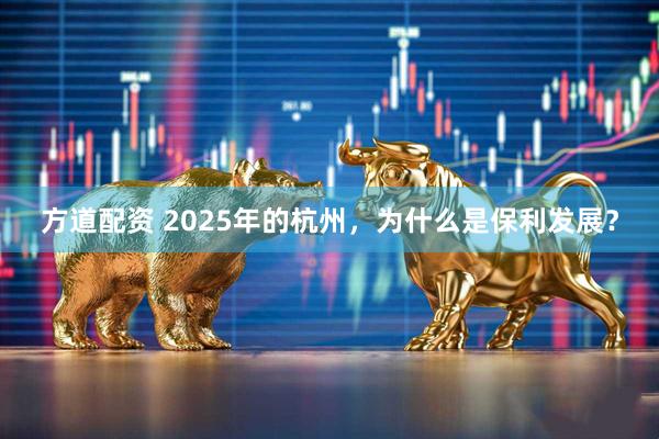 方道配资 2025年的杭州,为什么是保利发展?